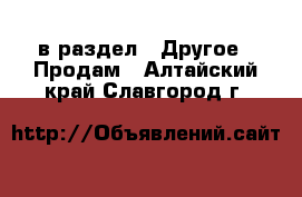  в раздел : Другое » Продам . Алтайский край,Славгород г.